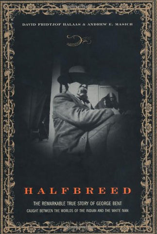 Halfbreed: The Remarkable True Story Of George Bent - Caught Between The Worlds Of The Indian And The White Man