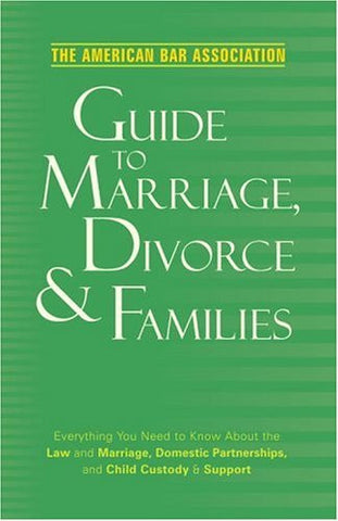 American Bar Association Guide to Marriage, Divorce & Families: Everything You Need to Know about the Law and Marriage, Domestic Partnerships, and Child Custody & Support