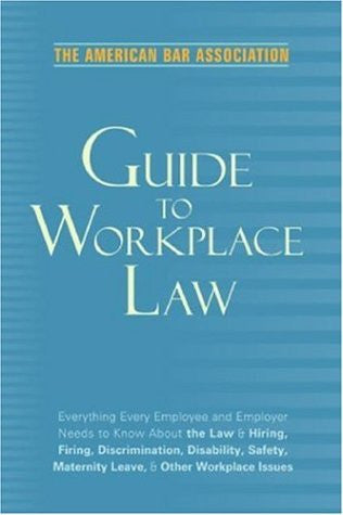 American Bar Association Guide to Workplace Law, 2nd Edition: Everything Every Employer and Employee Needs to Know About the Law & Hiring, Firing, ... Maternity Leave, & Other Workplace Issues