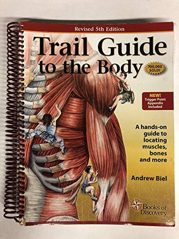 Trail Guide to the Body, 5th ed: A hands on guide to locating muscles, bones and more