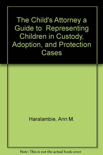The Child's Attorney a Guide to  Representing Children in Custody, Adoption, and Protection Cases