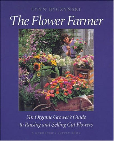 The Flower Farmer: An Organic Grower's Guide to Raising and Selling Cut Flowers (Gardener's Supply Books)