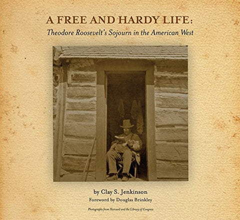 A Free and Hardy Life, Theodore Roosevelt's Sojourn in the American West (Hardcover)