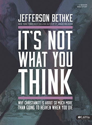 It's Not What You Think: Why Christianity is About So Much More Than Going to Heaven When You Die (Bible Study Book)