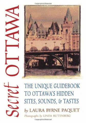 Secret Ottawa: The Unique Guidebook to Ottawas Hidden Sites, Sounds, & Tastes
