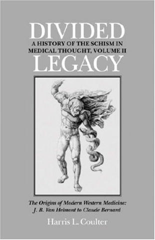 Divided Legacy, Volume II: The Origins of Modern Medicine: J. B. Van Helmont to Claude Bernard (Origins of Modern Western Medicine: J.B. Van Helmont to Clau)