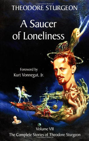 A Saucer of Loneliness: Volume VII: The Complete Stories of Theodore Sturgeon