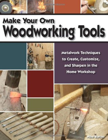 Make Your Own Woodworking Tools: Metalwork Techniques to Create, Customize, and Sharpen in the Home Workshop