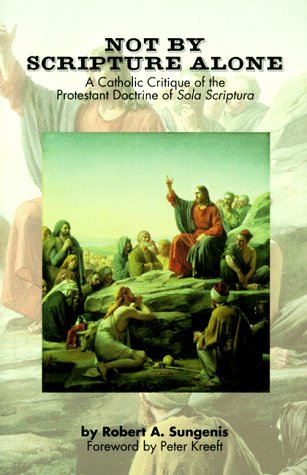 Not By Scripture Alone: A Catholic Critique of the Protestant Doctrine of Sola Scriptura