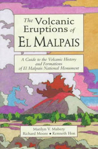 Volcanic Eruptions of El Malpais, The: A Guide to the Volcanic History & Formations of El Malpais Natl Monument