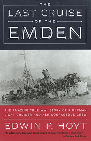 The Last Cruise of the Emden: The Amazing True WWI Story of a German-Light Cruiser and Her Courageous Crew