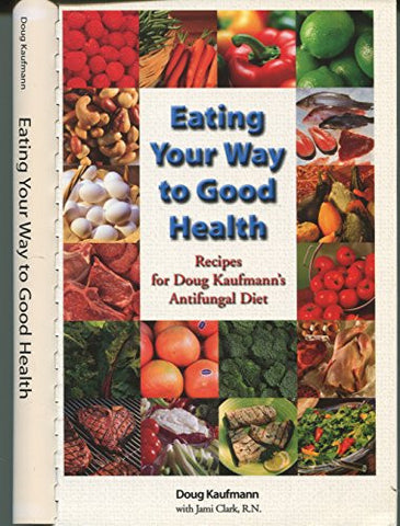 Eating Your Way to Good Health: Recipes for Doug Kaufmann's Anti-Fungal Diet