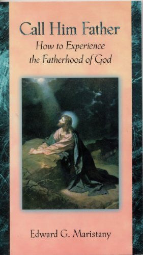 Call Him Father: How to Experience the Fatherhood of God