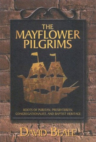 The Mayflower Pilgrims : Roots of Puritan, Presbyterian, Congregationalist, and Baptist Heritage