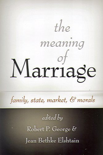 The Meaning of Marriage: Family, State, Market, And Morals