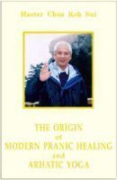 The Origin of Modern Pranic Healing and Arhatic Yoga Master Choa Kok Sui