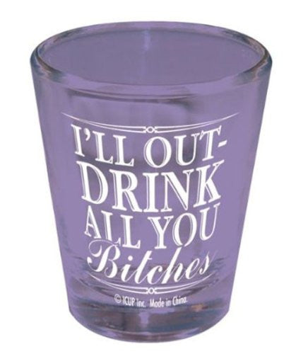 I'll Outdrink All You Bitches Shot Glass