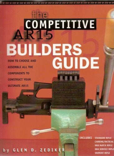 The Competitive AR15 Builders Guide: How to Choose and Assemble All the Components to Construct Your Ultimate AR-15 by Zediker, Gled D.