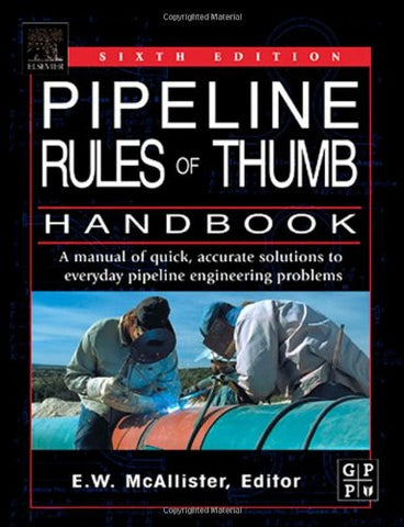 Pipeline Rules of Thumb Handbook, Sixth Edition: A Manual of Quick, Accurate Solutions to Everyday Pipeline Engineering Problems