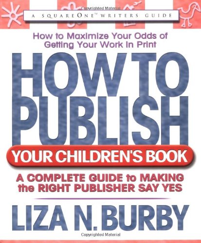 How to Publish Your Children's Book: A Complete Guide to Making the Right Publisher Say Yes - Liza N. Burby (Paperback)