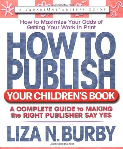 How to Publish Your Children's Book: A Complete Guide to Making the Right Publisher Say Yes - Liza N. Burby (Paperback)
