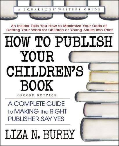 How to Publish Your Childrenâs Book, Second Edition: A Complete Guide to Making the Right Publisher Say Yes (Square One Writers Guide)