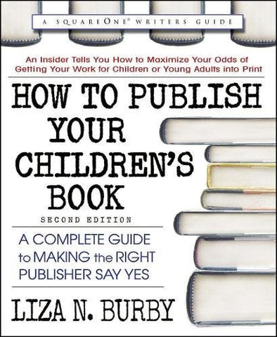 How to Publish Your Childrenâs Book, Second Edition: A Complete Guide to Making the Right Publisher Say Yes (Square One Writers Guide)