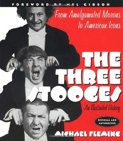 The Three Stooges: An Illustrated History, From Amalgamated Morons to American Icons