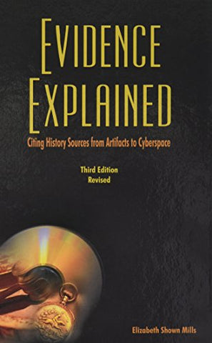 Evidence Explained: Citing History Sources from Artifacts to Cyberspace. Third Edition Revised by Elizabeth Shown Mills