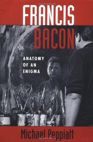 Francis Bacon: Anatomy Of An Enigma (Icon Editions)