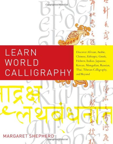 Learn World Calligraphy:  Discover African, Arabic, Chinese, Ethiopic, Greek, Hebrew, Indian, Japanese, Korean, Mongolian, Russian, Thai, Tibetan Calligraphy, and Beyond (Paperback)