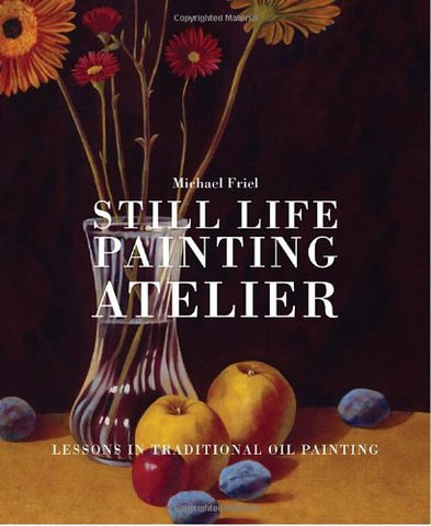 Still Life Painting Atelier:  An Introduction to Oil Painting (Hardcover)