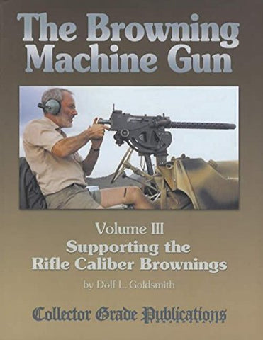 The Browning Machine Gun - Supporting the Rifle Caliber Brownings: Volume 3