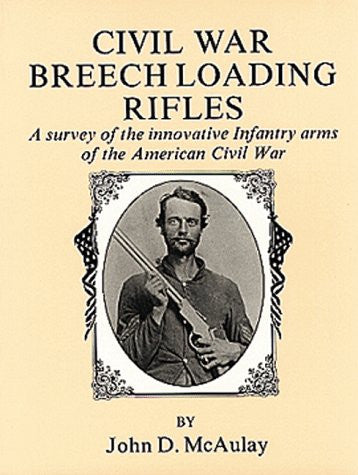 Civil War Breech Loading Rifles: A Survey of the Innovative Infantry Arms of the American Civil War