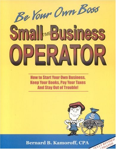Small Time Business Operator: How to Start Your Own Business, Keep Your Books, Pay Your Taxes & Stay Out of Trouble (Small Time Operator)