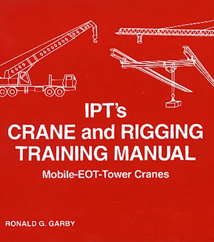 IPT's Crane and Rigging Training Manual: Mobile-Eot-Tower Cranes