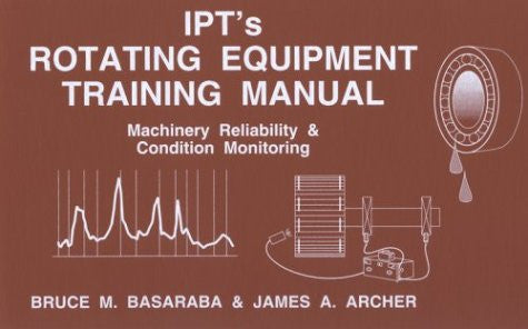 IPT's rotating equipment training manual: Machinery reliability & condition monitoring