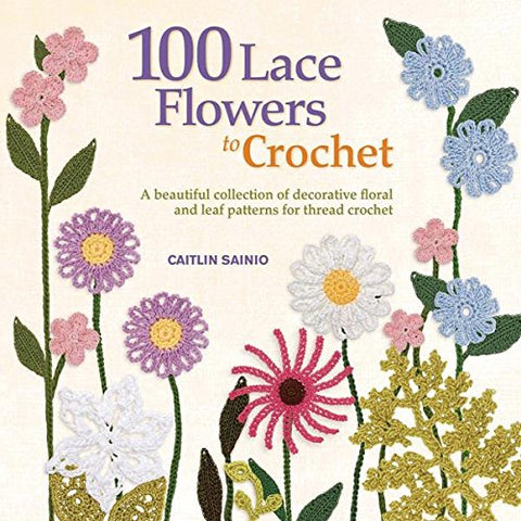 100 Lace Flowers to Crochet: A Beautiful Collection of Decorative Floral and Leaf Patterns for Thread Crochet (Paperback)