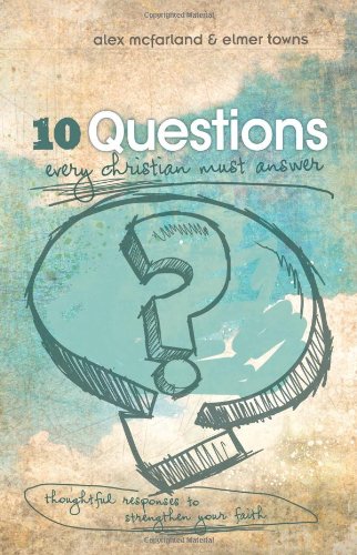 10 Questions Every Christian Must Answer: Thoughtful Responses to Strengthen Your Faith