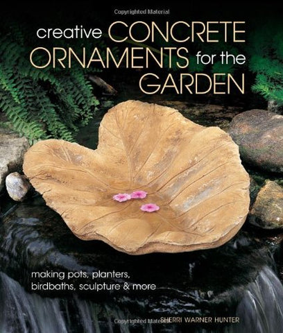 Creative Concrete Ornaments for the Garden: Making Pots, Planters, Birdbaths, Sculpture & more (Paperback)