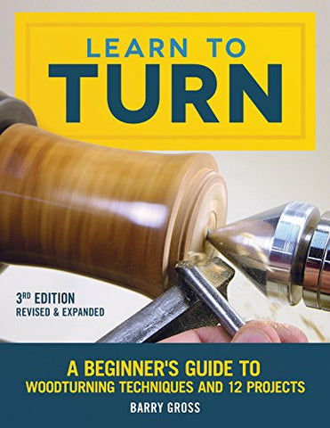 Learn to Turn: A Beginner's Guide to Woodturning Techniques and 12 Projects, 3rd Edition Revised & Expanded(Paperback)