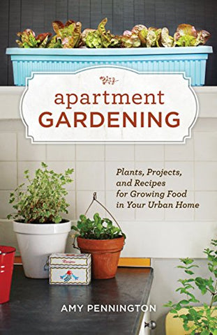 Apartment Gardening: Plants, Projects, and Recipes for Growing Food in your Urban Home (Paperback)