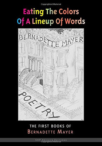 Eating The Colors Of A Lineup Of Words: The Early Books of Bernadette Mayer (Paperback)