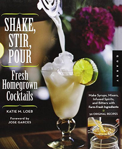 Shake, Stir, Pour- Fresh Homegrown Cocktails