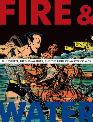 Fire & Water: Bill Everett, the Sub-Mariner and the Birth of Marvel Comics (Hardcover)