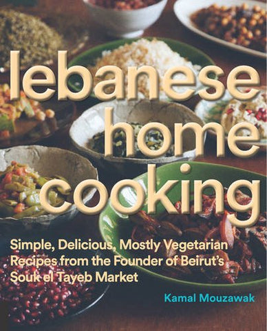 Lebanese Home Cooking: Simple, Delicious, Mostly Vegetarian Recipes from the Founder of Beirut's Souk El Tayeb Market - Hardcover