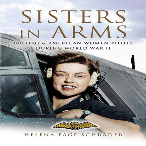 Sisters in Arms, The Women Who Flew in World War II by Helena Page Schrader (Hardback)