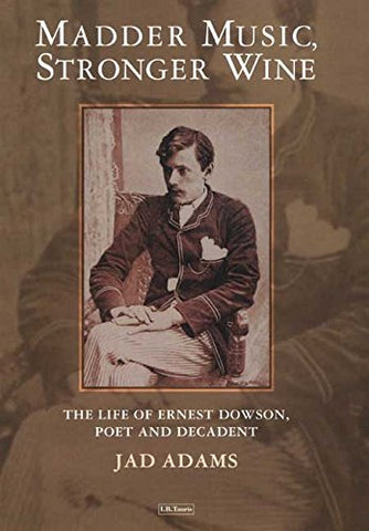 Madder Music, Stronger Wine: The Life of Ernest Dowson, Poet and Decadent - Hardback