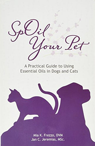 SpOil Your Pet: A Practical Guide to Using Essential Oils in Dogs and Cats by Mia Frezzo, DVM, and Jan Jeremias, MSC (Softcover)