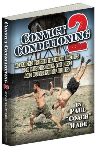 Convict Conditioning 2: Advanced Prison Training Tactics for Muscle Gain, Fat Loss, and Bulletproof Joints